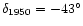 $\delta_{1950} = -43^{\circ}$