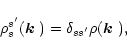 \begin{displaymath}
\rho^{s'}_{s}(\mbox{\boldmath$k$ })=\delta_{ss'}\rho(\mbox{\boldmath$k$ }),
\end{displaymath}
