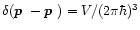 $\delta(\mbox{\boldmath$p$ }-\mbox{\boldmath$p$ })=V/(2\pi\hbar)^3$