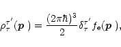 \begin{displaymath}
\rho^{\tau'}_{\tau}(\mbox{\boldmath$p$ })=\frac{(2\pi\hbar)^3}{2}\delta_{\tau}^{\tau'}f_{\rm e}(\mbox{\boldmath$p$ }),
\end{displaymath}