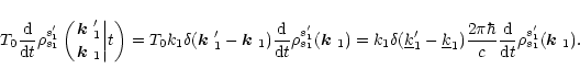 \begin{displaymath}
T_0\frac{{\rm d}}{{\rm d} t}\rho_{s_1}^{s'_1}\left({\mbox{\b...
...{{\rm d}}{{\rm d} t}\rho^{s'_1}_{s_1}(\mbox{\boldmath$k$ }_1).
\end{displaymath}