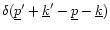 $\delta(\underline{p}'+\underline{k}'-\underline{p}-\underline{k})$