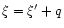 $\xi=\xi'+q$