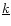 $\underline{k}$