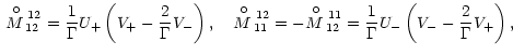 $\displaystyle \,{M\raise8.5pt\hbox{\hskip-7pt$\circ$ }_{12}
^{\raise-5pt\hbox{\...
...criptsize\,11}}}=\frac{1}{\Gamma}U_{-}\left(V_{-}-\frac{2}{\Gamma}V_{+}\right),$