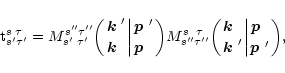\begin{displaymath}
{\rm t}_{s'\tau'}^{s\;\tau}=M_{s'\;\tau'}^{s''\tau''}\biggl(...
...ert{\mbox{\boldmath$p$ }\;\atop\mbox{\boldmath$p$ }'}\biggr) ,
\end{displaymath}