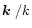 $\mbox{\boldmath$k$ }/k$