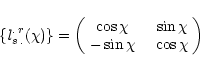 \begin{displaymath}
\{{\it l}^{.\,r}_{s\,.}(\chi)\}=\left(\begin{array}{cc}
\cos...
... & ~~\sin\chi \\ -\sin\chi & ~~\cos\chi \\
\end{array}\right)
\end{displaymath}