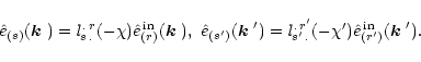\begin{displaymath}
\hat{e}_{(s)}(\mbox{\boldmath$k$ })={\it l}^{.\,r}_{s\,.}(-\...
...s'\,.}(-\chi')\hat{e}^{\rm\,in}_{(r')}(\mbox{\boldmath$k$ }').
\end{displaymath}