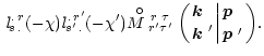 $\displaystyle \, {\it l}_{s\,.}^{.\,r}(-\chi){\it l}_{s'\,.}^{.\,r'}(-\chi')
{ ...
...$k$ }'}\biggl\vert{\mbox{\boldmath$p$ }\;\atop\mbox{\boldmath$p$ }'}\biggr) } .$