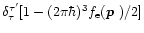 $\delta^{\tau'}_{\tau}[1- (2\pi\hbar)^3f_{\rm e}(\mbox{\boldmath$p$ })/2]$