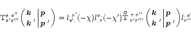 \begin{displaymath}
{\rm T}_{s's'''}^{s\ s''}\biggl({\mbox{\boldmath$k$ }\; \ato...
...\biggr) }
l^{.\,s''}_{r''\,.}(\chi)l_{.\,s'''}^{r'''.}(\chi').
\end{displaymath}