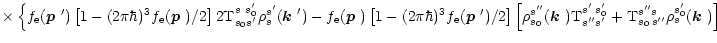$\displaystyle \times\left\{
f_{\rm e}(\mbox{\boldmath$p$ }')
\left[1-(2\pi\hbar...
...+
{\rm T}_{s_0\,s''}^{s''s} \rho_s^{s_0'}(\mbox{\boldmath$k$ }) \right]
\right.$