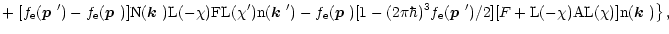 $\displaystyle + \left. [f_{\rm e}(\mbox{\boldmath$p$ }')-f_{\rm e}(\mbox{\boldm...
...}')/2 ]
[F+{\rm L}(-\chi){\rm AL}(\chi)]{\rm n}(\mbox{\boldmath$k$ }) \right\},$