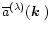 $\overline{a}^{(\lambda)}(\mbox{\boldmath$k$ })$