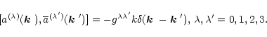 \begin{displaymath}[a^{(\lambda)}(\mbox{\boldmath$k$ }), \overline{a}^{(\lambda'...
...th$k$ }-\mbox{\boldmath$k$ }'), \,\lambda,\lambda'=0, 1, 2, 3.
\end{displaymath}