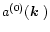 $a^{(0)}(\mbox{\boldmath$k$ })$