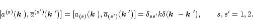 \begin{displaymath}[a^{(s)}(\mbox{\boldmath$k$ }),\overline{a}^{(s')}(\mbox{\bol...
...mbox{\boldmath$k$ }-\mbox{\boldmath$k$ }'), \qquad s, s'= 1,2.
\end{displaymath}