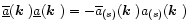 $\overline{\underline{a}}(\mbox{\boldmath$k$ })\underline{a}(\mbox{\boldmath$k$ })=-\overline{a}_{(s)}(\mbox{\boldmath$k$ })a_{(s)}(\mbox{\boldmath$k$ })$