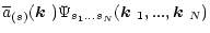$\displaystyle \overline{a}_{(s)}(\mbox{\boldmath$k$ })\Psi_{s_1...s_N}(\mbox{\boldmath$k$ }_1,...,\mbox{\boldmath$k$ }_N)$
