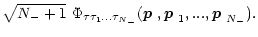 $\displaystyle \sqrt{{{N_-}}+1} \ \Phi_{\tau\tau_1...\tau_{{N_-}}}
(\mbox{\boldmath$p$ },\mbox{\boldmath$p$ }_1,...,\mbox{\boldmath$p$ }_{{N_-}}).$
