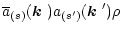 $\displaystyle %
\overline{a}_{(s)}(\mbox{\boldmath$k$ })a_{(s')}(\mbox{\boldmath$k$ }')\rho \,$