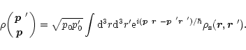 \begin{displaymath}
\rho\biggl({\mbox{\boldmath$p$ }'\atop\mbox{\boldmath$p$ }}\...
...le r$ }')/\hbar}
\rho_{\rm s}({\vec r},\mbox{\boldmath$r$ }').
\end{displaymath}