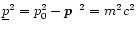 $\underline{p}^2=p_0^2-\mbox{\boldmath$p$ }^{\,2}=
m^2c^2$
