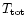 $T_{\rm tot}$