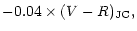$\displaystyle -0.04 \times(V-R)_{\rm JC},$