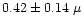 $0.42 \pm 0.14~\mu$