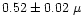 $0.52 \pm 0.02~\mu$
