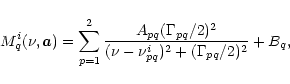 \begin{displaymath}
M_q^i(\nu,\vec{a})= \sum_{p=1}^{2} \frac{ A_{pq} (\Gamma_{pq}/2)^2}{(\nu-\nu_{pq}^i)^2+
(\Gamma_{pq}/2)^2} +B_q,
\end{displaymath}