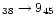 $_{38}\rightarrow 9_{45}$
