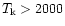$T_{\rm k}>
2000$