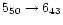 $5_{50} \rightarrow 6_{43}$