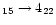$_{15} \rightarrow 4_{22}$