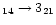 $_{14} \rightarrow 3_{21}$