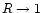 $R \rightarrow 1$
