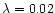 $\lambda =0.02$