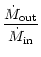 $\displaystyle \frac {\dot M_{\rm out}}{\dot M_{\rm in}}$