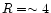 $R= \sim 4$