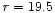 ${\it r} = 19.5$