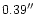 $0.39^{\prime\prime}$