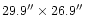 $29.9^{\prime \prime } \times 26.9^{\prime \prime } $
