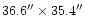 $36.6^{\prime \prime } \times 35.4^{\prime \prime } $