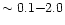 $\sim 0.1{-}2.0$
