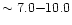 $\sim 7.0{-}10.0$
