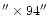 $^{\prime \prime} \times 94^{\prime \prime}$