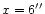 $x = 6^{\prime \prime}$